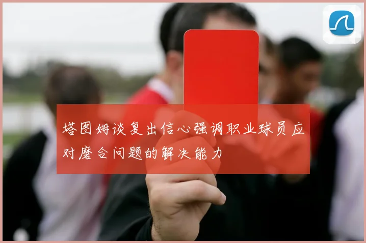 塔图姆谈复出信心强调职业球员应对磨合问题的解决能力