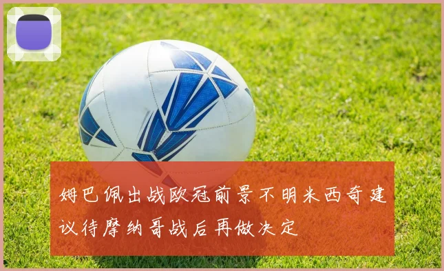 姆巴佩出战欧冠前景不明米西奇建议待摩纳哥战后再做决定