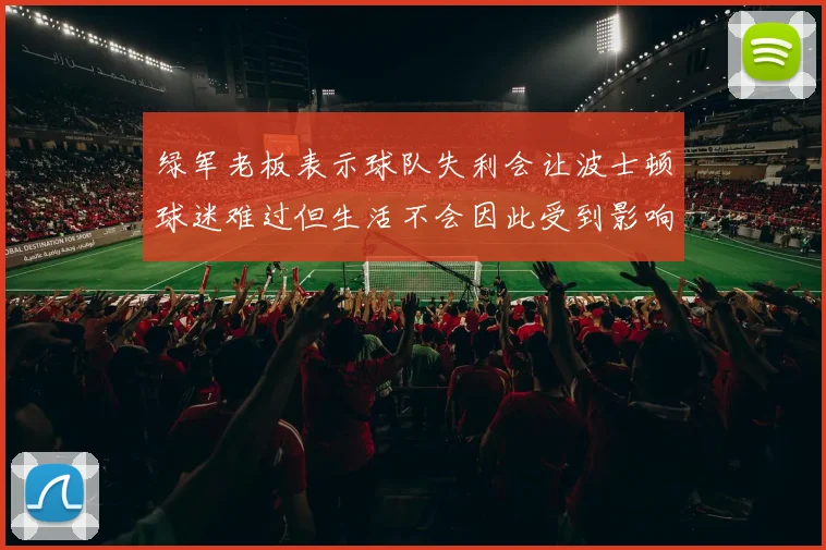 绿军老板表示球队失利会让波士顿球迷难过但生活不会因此受到影响