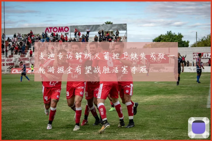 麦迪专访解析火箭控卫缺失或致一轮游掘金有望战胜活塞夺冠