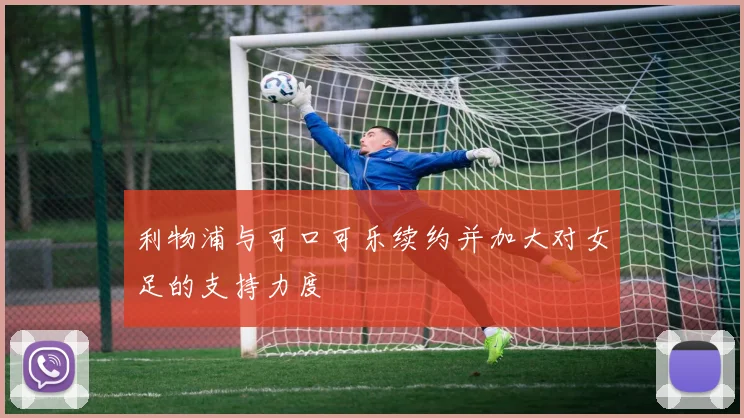 利物浦与可口可乐续约并加大对女足的支持力度