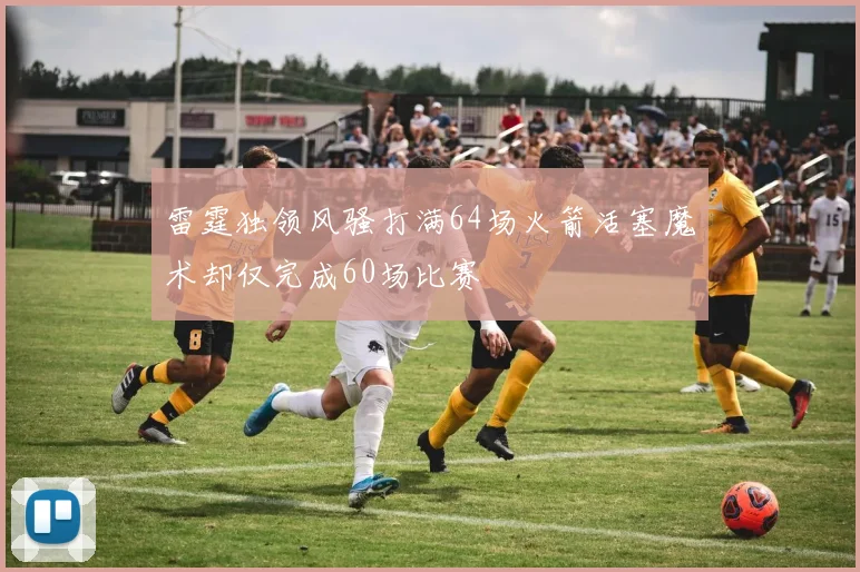 雷霆独领风骚打满64场火箭活塞魔术却仅完成60场比赛